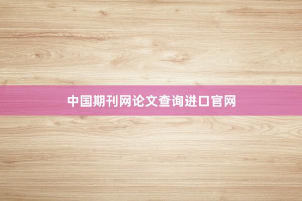 中国期刊网论文查询进口官网